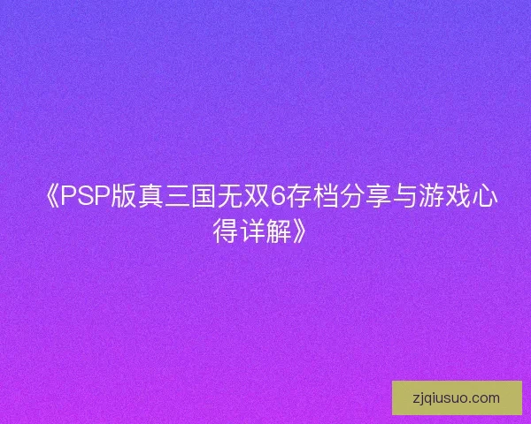 《PSP版真三国无双6存档分享与游戏心得详解》