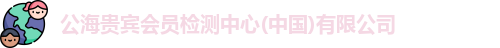 公海贵宾会员检测中心(中国)有限公司